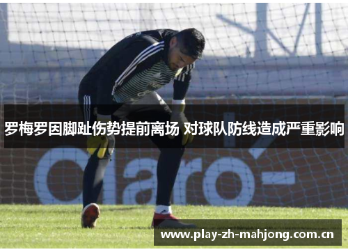 罗梅罗因脚趾伤势提前离场 对球队防线造成严重影响 罗梅罗因脚趾伤势提前离场 对球队防线造成严重影响